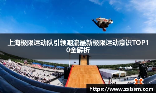 上海极限运动队引领潮流最新极限运动意识TOP10全解析