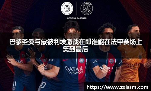 巴黎圣曼与蒙彼利埃激战在即谁能在法甲赛场上笑到最后