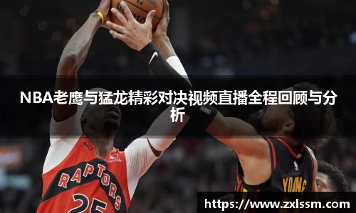 NBA老鹰与猛龙精彩对决视频直播全程回顾与分析
